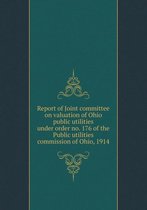 Report of Joint committee on valuation of Ohio public utilities under order no. 176 of the Public utilities commission of Ohio, 1914