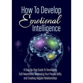 How To Develop Emotional Intelligence - Find Out The Exact Steps And Techniques!