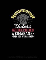 Always Be Yourself Unless You Can Be A Weimaraner Then Be A Weimaraner