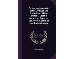 On the Impregnation of the Ovum in the Amphibia ... (First Series ... Second Series, REV.) and on the Direct Agency of the Spermatozoon