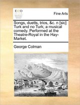 Songs, Duetts, Trios, &c. N [sic] Turk and No Turk; A Musical Comedy. Performed at the Theatre-Royal in the Hay-Market.
