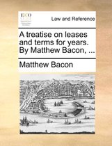 A Treatise on Leases and Terms for Years. by Matthew Bacon, ...