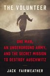 The Volunteer One Man, an Underground Army, and the Secret Mission to Destroy Auschwitz