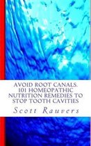 Avoid Root Canals. 101 Homeopathic Nutrition Remedies to Stop Tooth Cavities