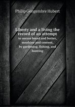Liberty and a living the record of an attempt to secure bread and butter, sunshine and content, by gardening, fishing, and hunting