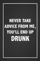 Never Take Advice From Me You'll End Up Drunk