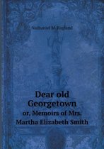Dear old Georgetown or, Memoirs of Mrs. Martha Elizabeth Smith