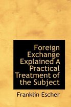 Foreign Exchange Explained a Practical Treatment of the Subject