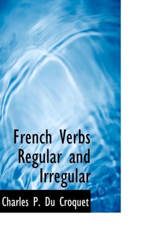 French Verbs Regular and Irregular, Charles P Du Croquet