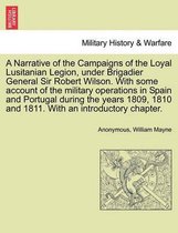 A Narrative of the Campaigns of the Loyal Lusitanian Legion, Under Brigadier General Sir Robert Wilson. with Some Account of the Military Operations in Spain and Portugal During th