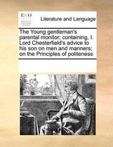 The Young Gentleman's Parental Monitor; Containing, I. Lord Chesterfield's Advice to His Son on Men and Manners; On the Principles of Politeness