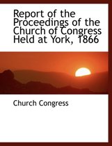 Report of the Proceedings of the Church of Congress Held at York, 1866