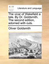 The Vicar of Wakefield a Tale. by Dr. Goldsmith. the Second Edition, Adorned with Cuts.