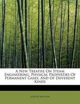 A New Treatise on Steam Engineering, Physical Properties of Permanent Gases, and of Different Kinds