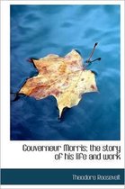 Gouverneur Morris; The Story of His Life and Work