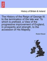 The History of the Reign of George III. to the Termination of the Late War. to Which Is Prefixed, a View of the Progressive Improvement of England, in Prosperity and Strength, to the Accession of His Majesty.