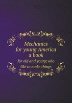 Mechanics for young America a book for old and young who like to make things