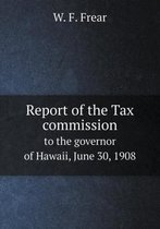 Report of the Tax Commission to the Governor of Hawaii, June 30, 1908