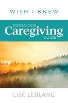 Wish I Knew - Conscious Caregiving Guide