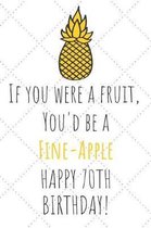 If You Were A Fruit You'd Be A Fine-Apple Happy 70th Birthday