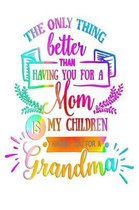 The only thing better than having you for a Mom is my children having you for a Grandma