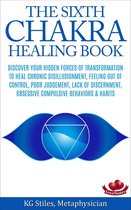 Chakra Healing - The Sixth Chakra Healing Book - Discover Your Hidden Forces of Transformation To Heal Chronic Disillusionment, Feeling Out of Control, Poor Judgement, Lack of Discernment Obsessive Compulsive Behavior