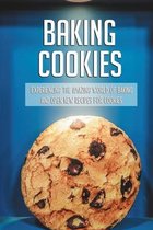 Baking Cookies: Experiencing The Amazing World Of Baking And Open New Recipes For Cookies