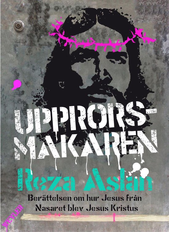 Upprorsmakaren : berättelsen om hur Jesus från Nasaret blev Jesus Kristus