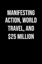 Manifesting Action World Travel And 25 Million: A soft cover blank lined journal to jot down ideas, memories, goals, and anything else that comes to m