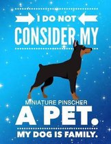 I Do Not Consider My Miniature Pinscher A Pet.: My Dog Is Family.