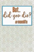 But... Did You Die? #momlife: Funny Gag Gifts for Mom, Sister, Friend - Notebook & Journal for Birthday Party, Holiday and More