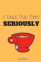 I Take Tea Time Seriously: Journal Perfect Gift for The Super Serious Tea Lovers! Add a splash of funny humor any day! Can Be used as a Journal,