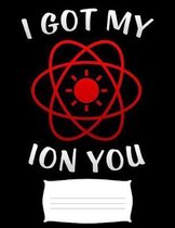 i got my ion you: Science teacher and Physics tachers Funny college ruled notebook paper for Back to school / composition book notebook,
