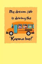 My dream job is driving the ''Karma bus!'': Snarky Quote Notebook/Journal/Diary (6 x 9) 120 Lined pages