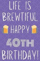 Life Is Brewtiful Happy 40th Birthday: Funny 40th Birthday Gift Journal / Notebook / Diary Quote (6 x 9 - 110 Blank Lined Pages)