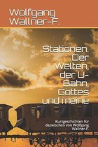 Stationen. Der Welten, der U-Bahn, Gottes und meine: Kurzgeschichten f�r dazwischen von Wolfgang Wallner-F.
