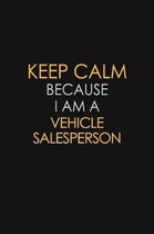 Keep Calm Because I Am A Vehicle Salesperson: Motivational: 6X9 unlined 120 pages Notebook writing journal