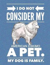 I Do Not Consider My American Eskimo A Pet.: My Dog Is Family.