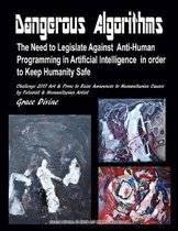 Dangerous Algorithms The Need to Legislate Against Anti-Human Programming in Artificial Intelligence in order to Keep Humanity Safe Challenge 2017 Art & Prose to Raise Awareness to Humanitari