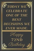 Today We Celebrate One Of The Best Decisions We Ever Made Happy 72nd Birthday: 72nd Birthday Gift / Journal / Notebook / Unique Greeting Cards Alterna