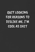 Quit Looking for Reasons to Dislike Me. I'm Cool as Shit: Sarcastic Humor Blank Lined Journal - Funny Black Cover Gift Notebook