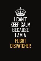I Can't Keep Calm Because I Am A Flight Dispatcher: Motivational Career Pride Quote 6x9 Blank Lined Job Inspirational Notebook Journal