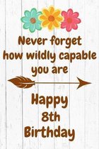 Never Forget How Wildly Capable You Are Happy 8th Birthday: Cute Encouragement 8th Birthday Card Quote Pun Journal / Notebook / Diary / Greetings / Ap