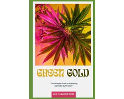 Green Gold: The Ultimate Guide to Mastering Cannabis Cultivation: From Seed to Harvest, Grow Like a Pro