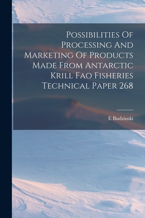 Possibilities Of Processing And Marketing Of Products Made From Antarctic Krill Fao Fisheries Technical Paper 268