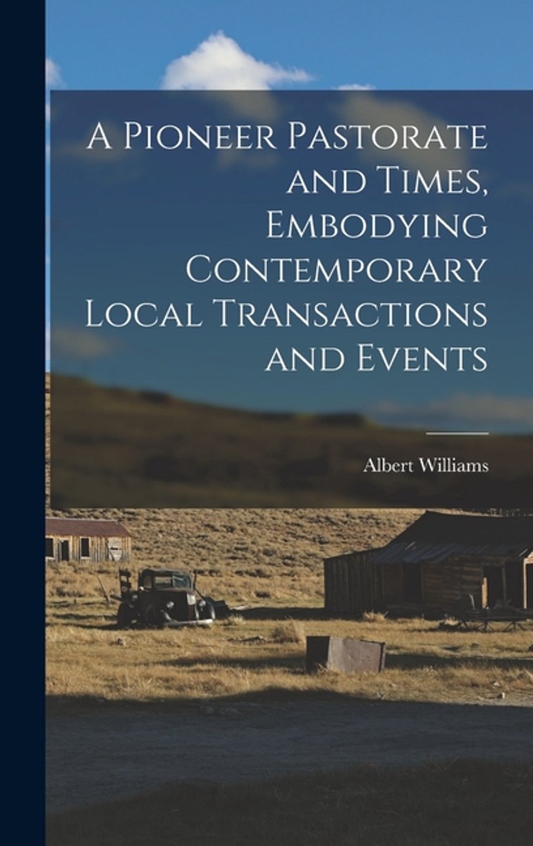 A Pioneer Pastorate And Times, Embodying Contemporary Local Transactions And Events van Albert E. Williams