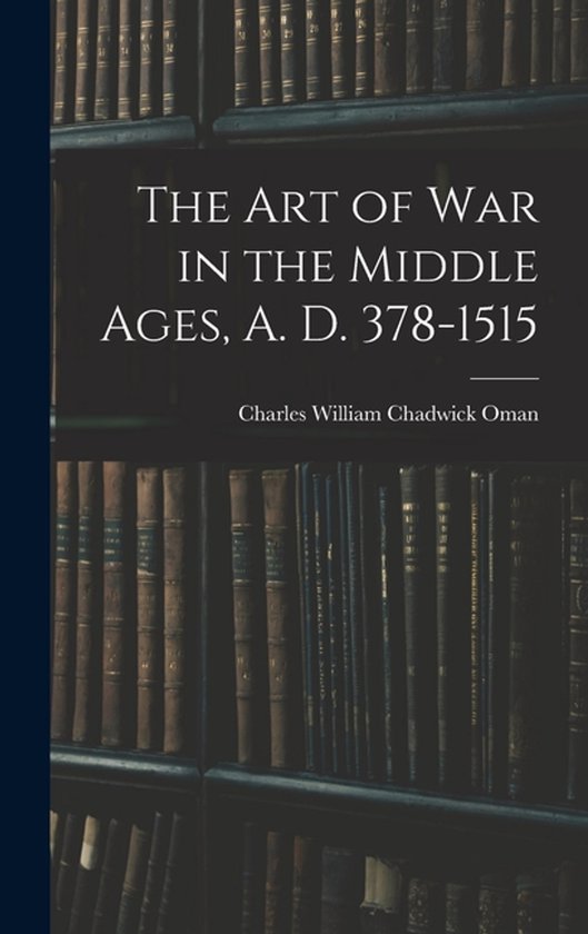 The Art of War in the Middle Ages, A. D. 378-1515 - cover