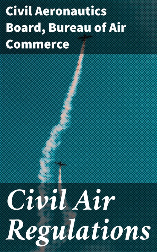 Civil Air Regulations (ebook), Civil Aeronautics Board 4064066061463