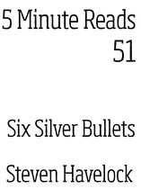 5 Minute reads 51 - Six Silver Bullets