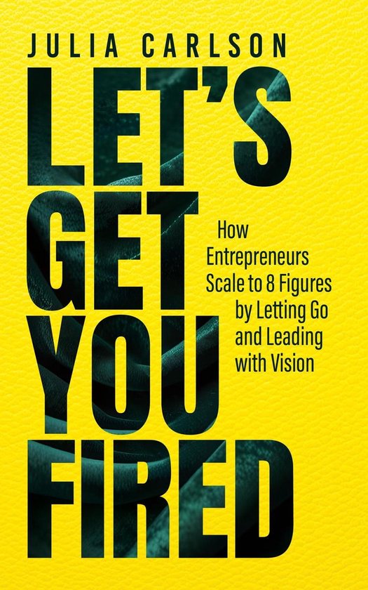 Let's Get You Fired: How Entrepreneurs Scale to 8 Figures by ... - cover